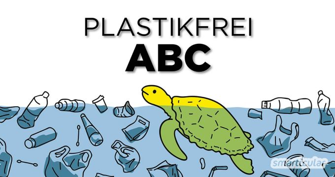 Plastikvermeidung im Haushalt ist gar nicht so schwer! Unser Plastikfrei-ABC mit alternativen von A bis Z hilft bei der Suche.
