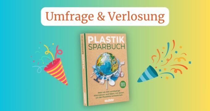 Plastik zu vermeiden ist leicht: Mach mit bei unserer Umfrage & Verlosung und gewinne das Plastiksparbuch!